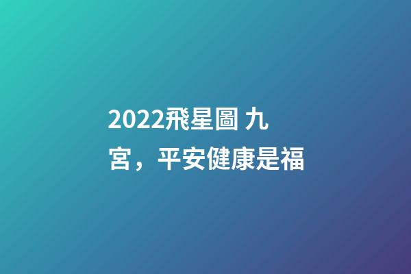 2022飛星圖 九宮，平安健康是福